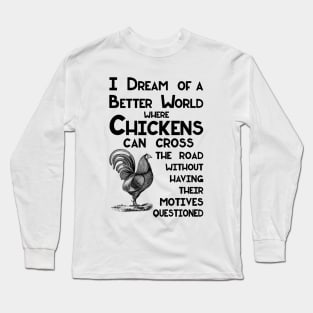 I Dream of a Better World for Chickens Crossing the Road Joke Long Sleeve T-Shirt